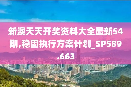 新澳天天开奖资料大全最新54期,稳固执行方案计划_SP589.663