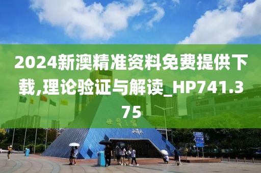 2024新澳精准资料免费提供下载,理论验证与解读_HP741.375