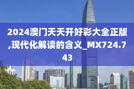 2024澳门天天开好彩大全正版,现代化解读的含义_MX724.743