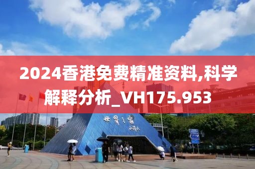 2024香港免费精准资料,科学解释分析_VH175.953