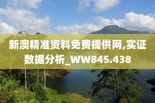 新澳精准资料免费提供网,实证数据分析_WW845.438