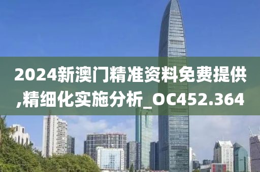 2024新澳门精准资料免费提供,精细化实施分析_OC452.364