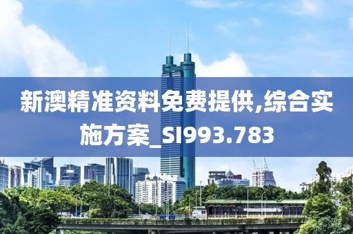 新澳精准资料免费提供,综合实施方案_SI993.783