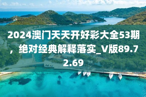 2024澳门天天开好彩大全53期，绝对经典解释落实_V版89.72.69