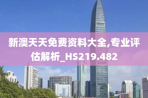 新澳天天免费资料大全,专业评估解析_HS219.482