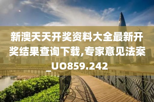 新澳天天开奖资料大全最新开奖结果查询下载,专家意见法案_UO859.242