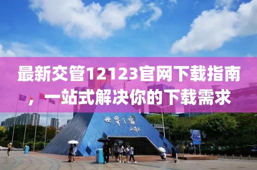 最新交管12123官网下载指南，一站式解决你的下载需求