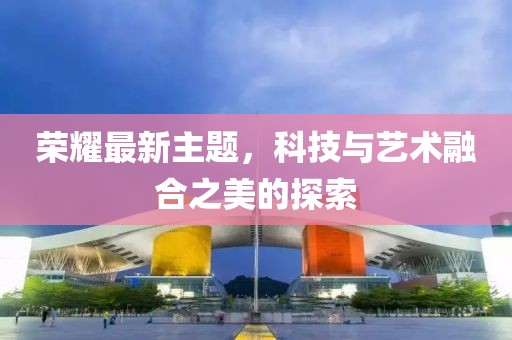荣耀最新主题，科技与艺术融合之美的探索