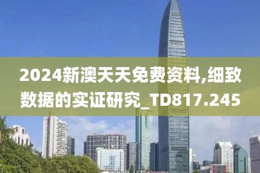 2024新澳天天免费资料,细致数据的实证研究_TD817.245