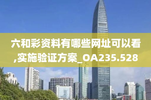 六和彩资料有哪些网址可以看,实施验证方案_OA235.528