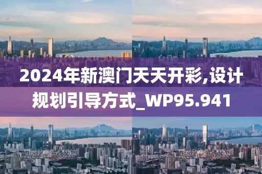2024年新澳门天天开彩,设计规划引导方式_WP95.941