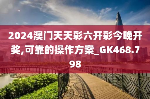 2024澳门天天彩六开彩今晚开奖,可靠的操作方案_GK468.798