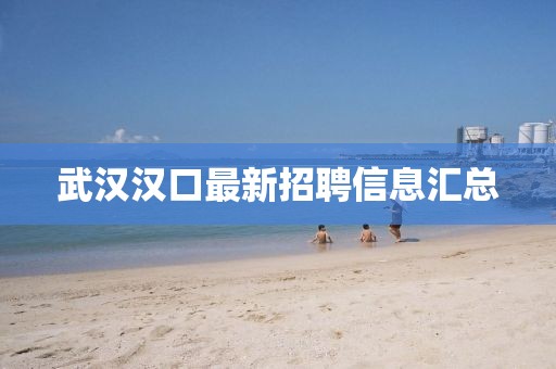 武汉汉口最新招聘信息汇总