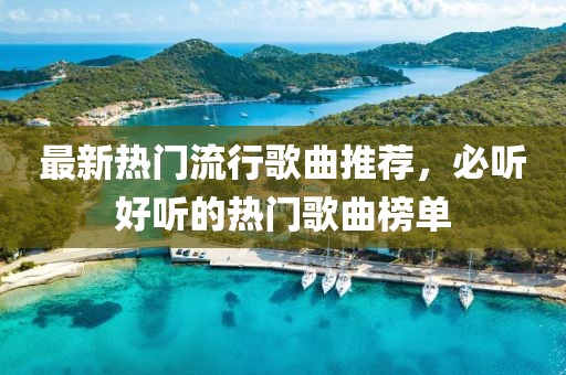最新热门流行歌曲推荐，必听好听的热门歌曲榜单