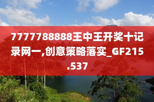 7777788888王中王开奖十记录网一,创意策略落实_GF215.537