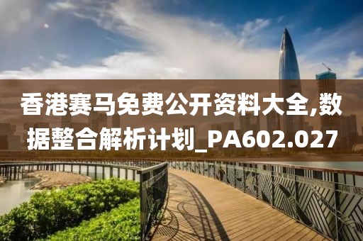 香港赛马免费公开资料大全,数据整合解析计划_PA602.027