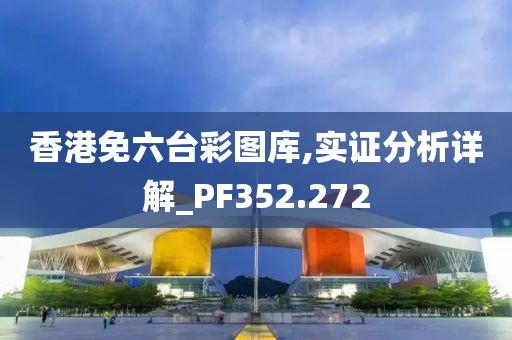 香港免六台彩图库,实证分析详解_PF352.272