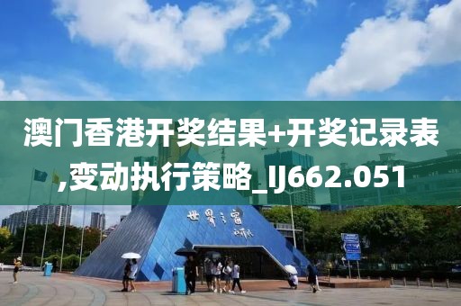 澳门香港开奖结果+开奖记录表,变动执行策略_IJ662.051