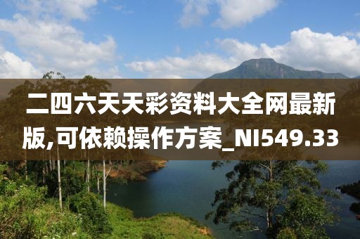 二四六天天彩资料大全网最新版,可依赖操作方案_NI549.33