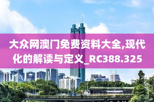 大众网澳门免费资料大全,现代化的解读与定义_RC388.325