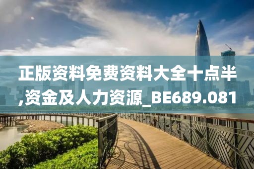 正版资料免费资料大全十点半,资金及人力资源_BE689.081