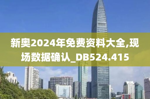 新奥2024年免费资料大全,现场数据确认_DB524.415