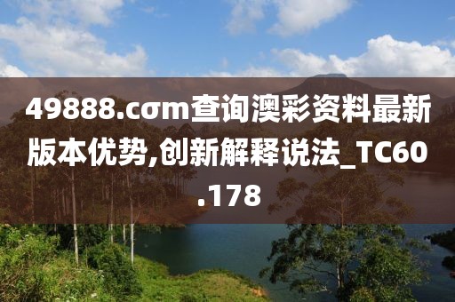 49888.cσm查询澳彩资料最新版本优势,创新解释说法_TC60.178