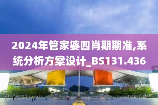 2024年管家婆四肖期期准,系统分析方案设计_BS131.436