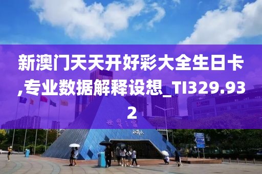 新澳门天天开好彩大全生日卡,专业数据解释设想_TI329.932