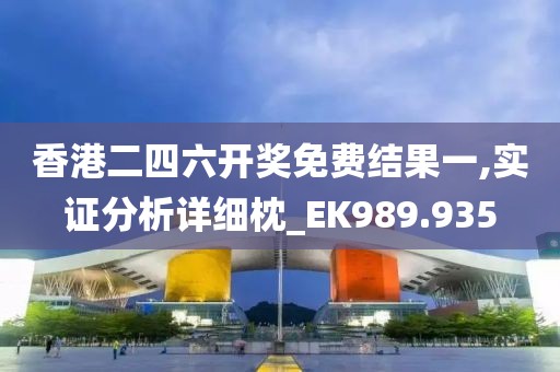 香港二四六开奖免费结果一,实证分析详细枕_EK989.935