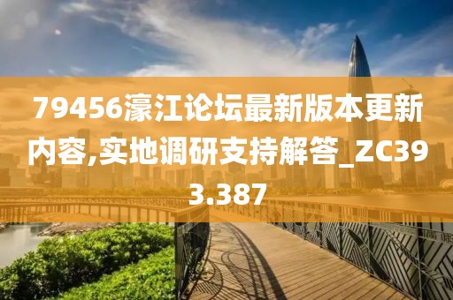 79456濠江论坛最新版本更新内容,实地调研支持解答_ZC393.387