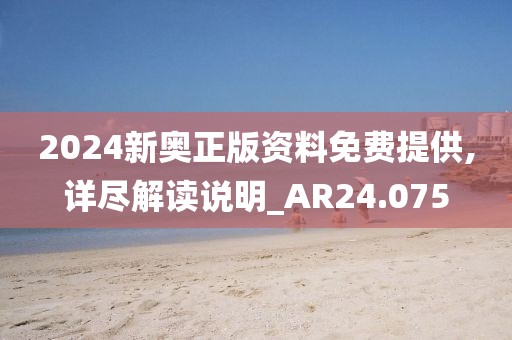 2024新奥正版资料免费提供,详尽解读说明_AR24.075
