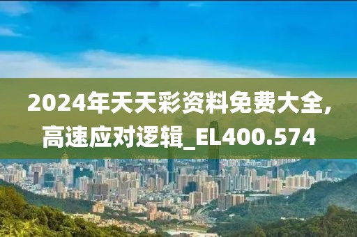 2024年天天彩资料免费大全,高速应对逻辑_EL400.574