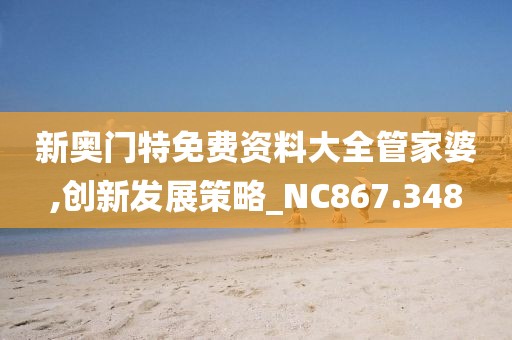 新奥门特免费资料大全管家婆,创新发展策略_NC867.348