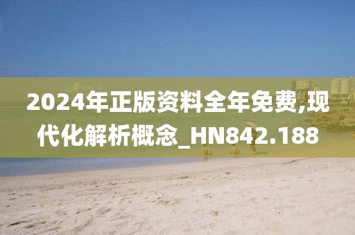 2024年正版资料全年免费,现代化解析概念_HN842.188