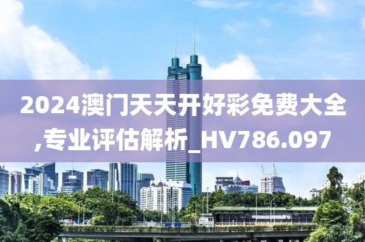 2024澳门天天开好彩免费大全,专业评估解析_HV786.097