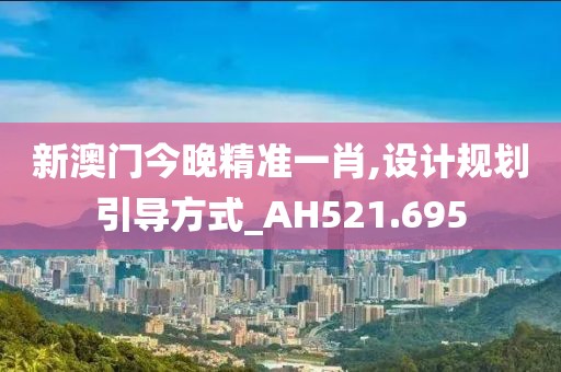 新澳门今晚精准一肖,设计规划引导方式_AH521.695
