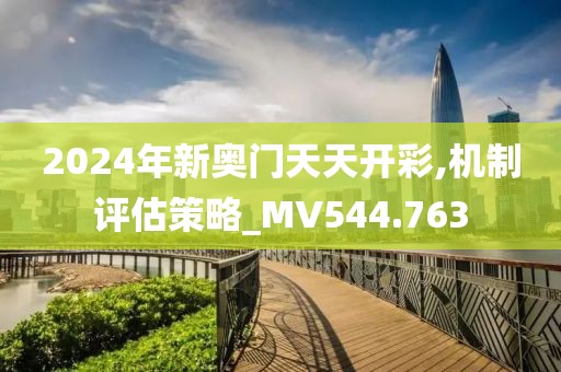 2024年新奥门天天开彩,机制评估策略_MV544.763