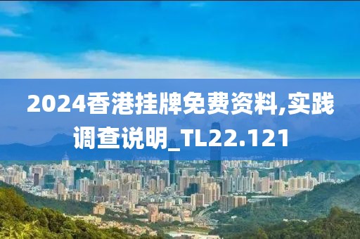 2024香港挂牌免费资料,实践调查说明_TL22.121