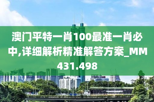 澳门平特一肖100最准一肖必中,详细解析精准解答方案_MM431.498