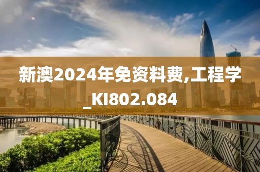 新澳2024年免资料费,工程学_KI802.084