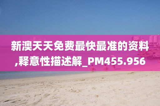 新澳天天免费最快最准的资料,释意性描述解_PM455.956