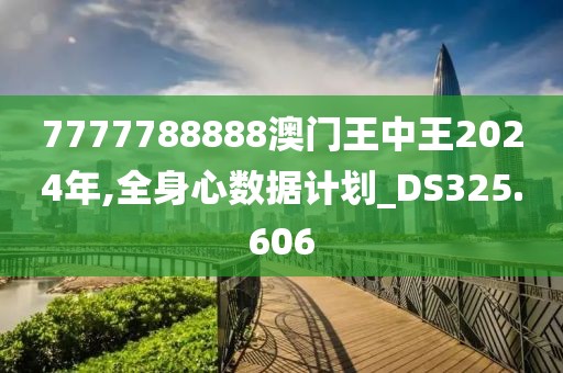 7777788888澳门王中王2024年,全身心数据计划_DS325.606