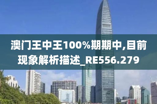 澳门王中王100%期期中,目前现象解析描述_RE556.279