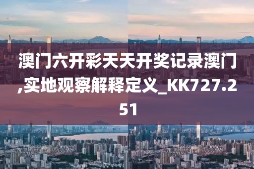 澳门六开彩天天开奖记录澳门,实地观察解释定义_KK727.251