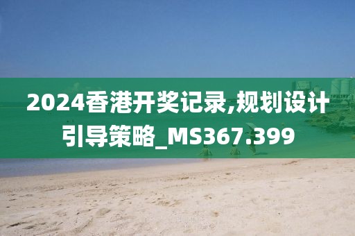2024香港开奖记录,规划设计引导策略_MS367.399
