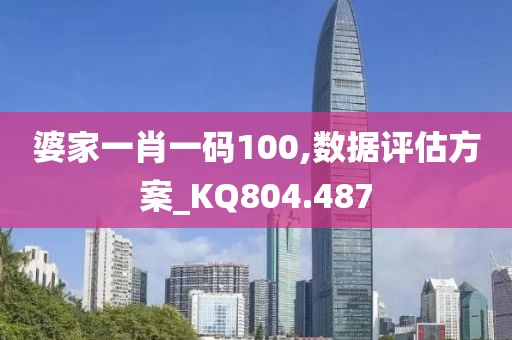 婆家一肖一码100,数据评估方案_KQ804.487