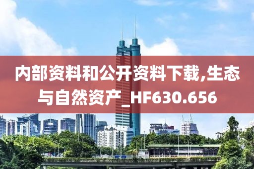 内部资料和公开资料下载,生态与自然资产_HF630.656