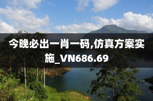 今晚必出一肖一码,仿真方案实施_VN686.69