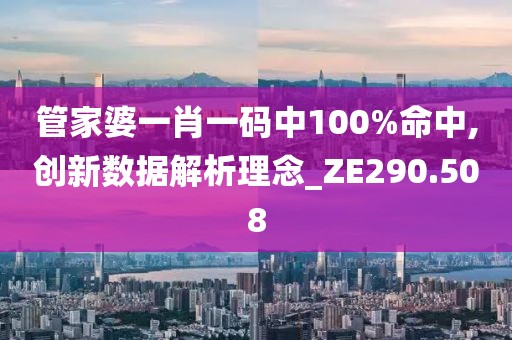 管家婆一肖一码中100%命中,创新数据解析理念_ZE290.508